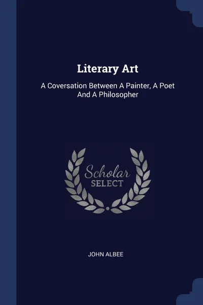 Обложка книги Literary Art. A Coversation Between A Painter, A Poet And A Philosopher, John Albee