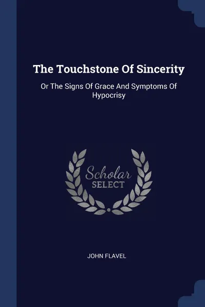 Обложка книги The Touchstone Of Sincerity. Or The Signs Of Grace And Symptoms Of Hypocrisy, John Flavel