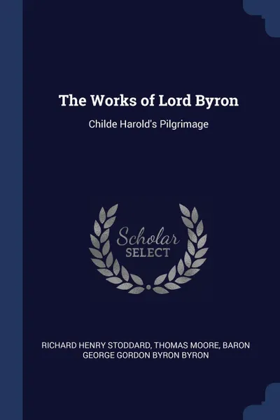 Обложка книги The Works of Lord Byron. Childe Harold.s Pilgrimage, Richard Henry Stoddard, Thomas Moore, Baron George Gordon Byron Byron