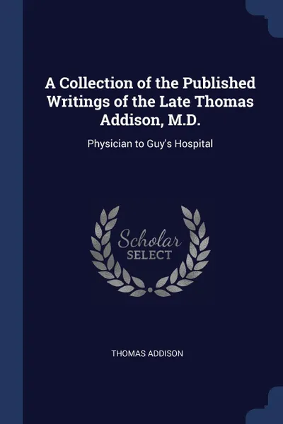 Обложка книги A Collection of the Published Writings of the Late Thomas Addison, M.D. Physician to Guy.s Hospital, Thomas Addison