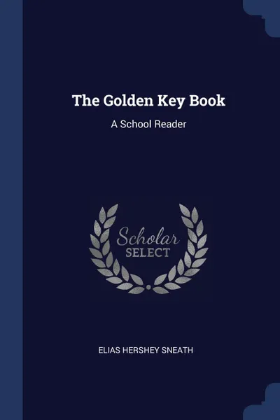 Обложка книги The Golden Key Book. A School Reader, Elias Hershey Sneath