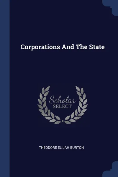 Обложка книги Corporations And The State, Theodore Elijah Burton