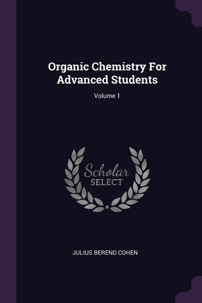 Обложка книги Organic Chemistry For Advanced Students; Volume 1, Julius Berend Cohen