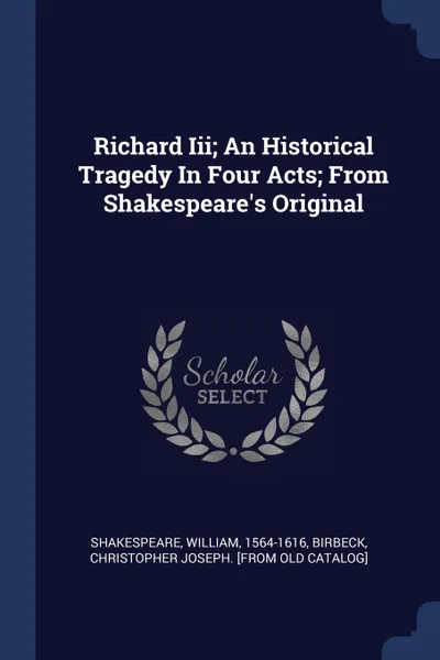 Обложка книги Richard Iii; An Historical Tragedy In Four Acts; From Shakespeare.s Original, Shakespeare William 1564-1616