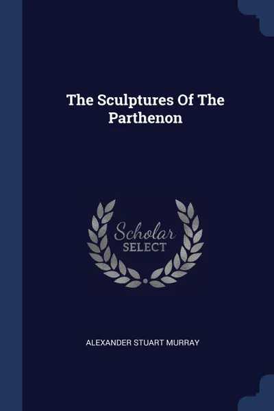 Обложка книги The Sculptures Of The Parthenon, Alexander Stuart Murray