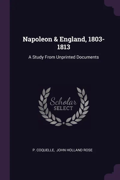 Обложка книги Napoleon . England, 1803-1813. A Study From Unprinted Documents, P. Coquelle