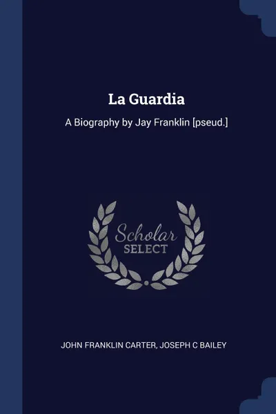 Обложка книги La Guardia. A Biography by Jay Franklin .pseud.., John Franklin Carter, Joseph C Bailey