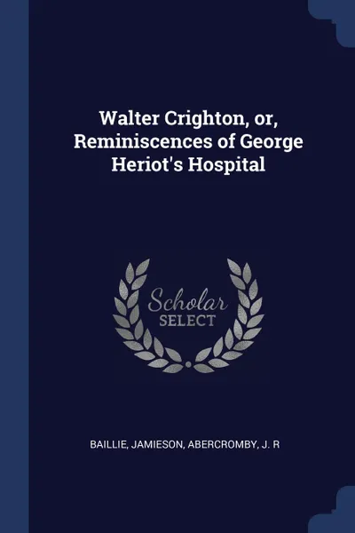 Обложка книги Walter Crighton, or, Reminiscences of George Heriot.s Hospital, Baillie Jamieson, Abercromby J. R