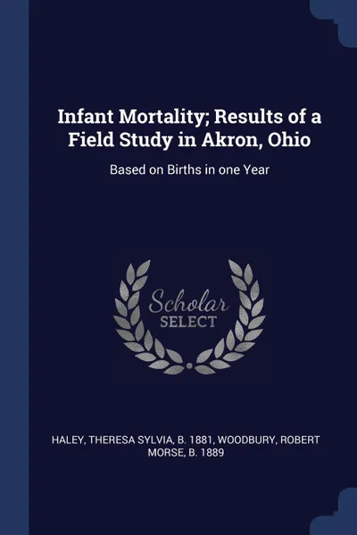 Обложка книги Infant Mortality; Results of a Field Study in Akron, Ohio. Based on Births in one Year, Theresa Sylvia Haley, Robert Morse Woodbury