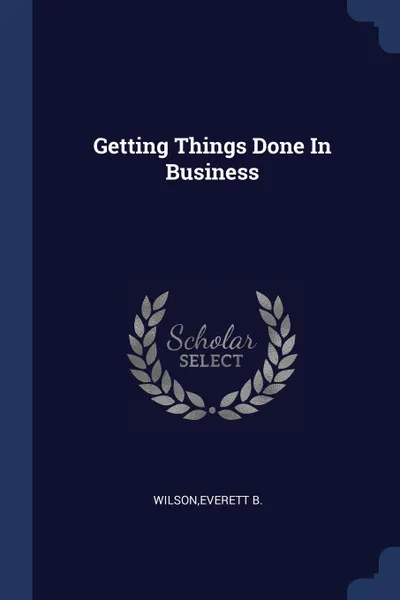 Обложка книги Getting Things Done In Business, Everett B. Wilson