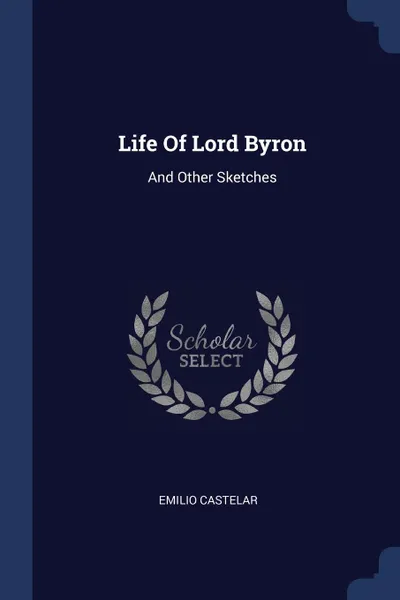 Обложка книги Life Of Lord Byron. And Other Sketches, Emilio Castelar