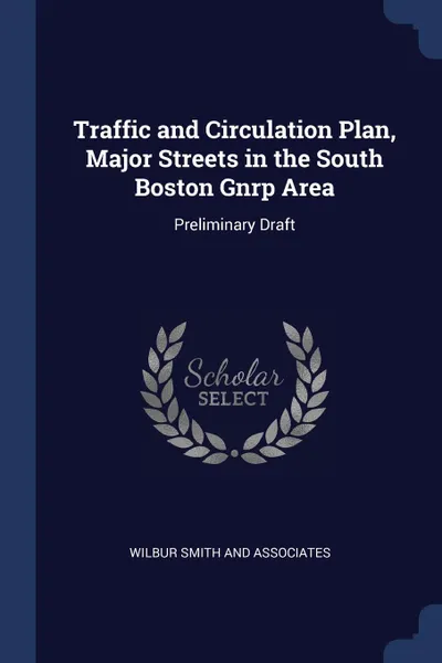 Обложка книги Traffic and Circulation Plan, Major Streets in the South Boston Gnrp Area. Preliminary Draft, Wilbur Smith and Associates