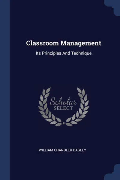 Обложка книги Classroom Management. Its Principles And Technique, William Chandler Bagley