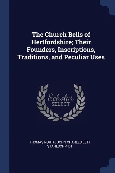 Обложка книги The Church Bells of Hertfordshire; Their Founders, Inscriptions, Traditions, and Peculiar Uses, Thomas North, John Charles Lett Stahlschmidt