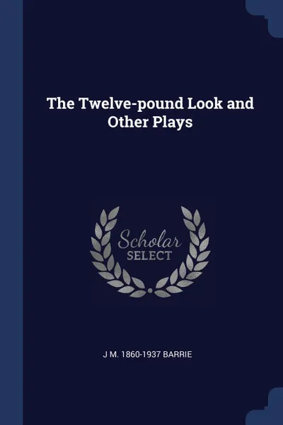 Обложка книги The Twelve-pound Look and Other Plays, J M. 1860-1937 Barrie