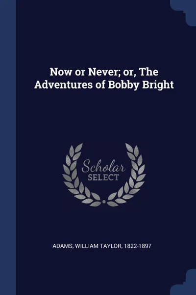 Обложка книги Now or Never; or, The Adventures of Bobby Bright, William Taylor Adams