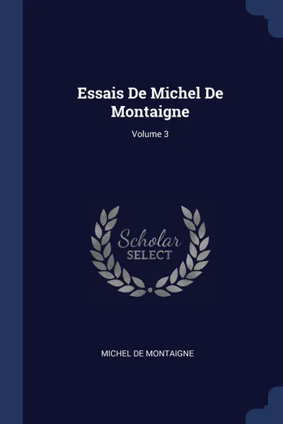 Обложка книги Essais De Michel De Montaigne; Volume 3, Michel de Montaigne