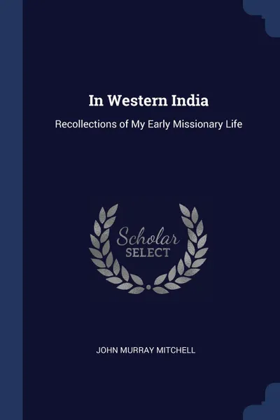 Обложка книги In Western India. Recollections of My Early Missionary Life, John Murray Mitchell