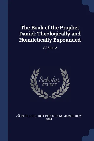 Обложка книги The Book of the Prophet Daniel. Theologically and Homiletically Expounded: V.13 no.2, Otto Zöckler, James Strong