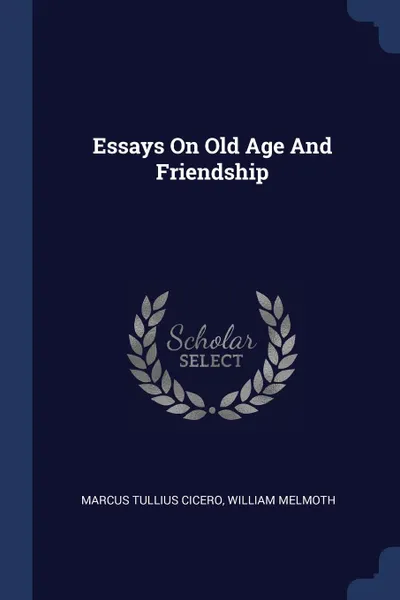 Обложка книги Essays On Old Age And Friendship, Marcus Tullius Cicero, William Melmoth