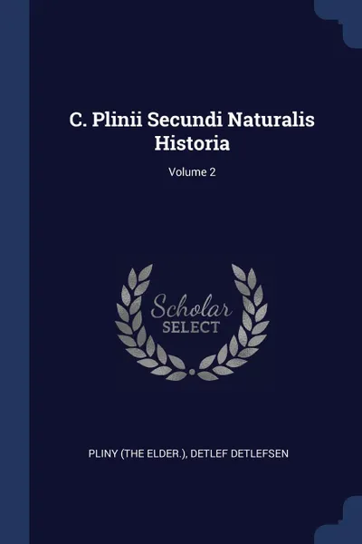 Обложка книги C. Plinii Secundi Naturalis Historia; Volume 2, Pliny (the Elder.), Detlef Detlefsen