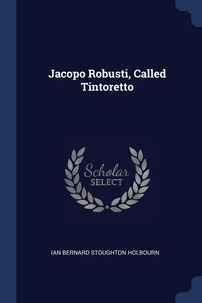 Обложка книги Jacopo Robusti, Called Tintoretto, Ian Bernard Stoughton Holbourn