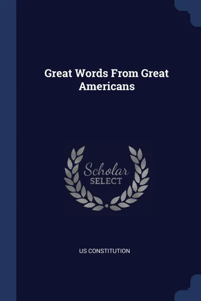 Обложка книги Great Words From Great Americans, US Constitution