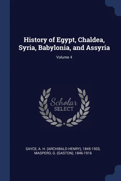 Обложка книги History of Egypt, Chaldea, Syria, Babylonia, and Assyria; Volume 4, A H. 1845-1933 Sayce, G 1846-1916 Maspero