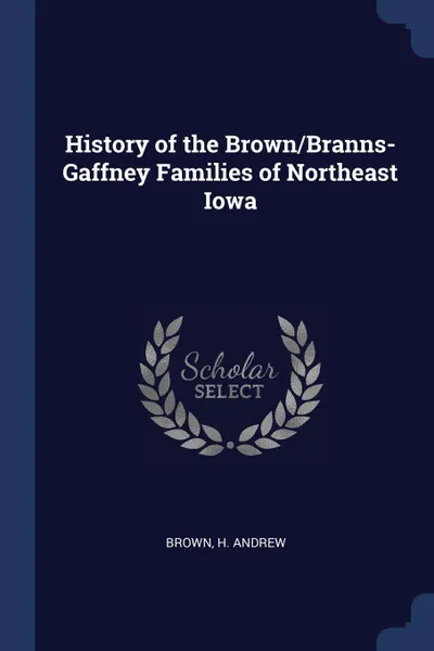 Обложка книги History of the Brown/Branns-Gaffney Families of Northeast Iowa, H Andrew Brown