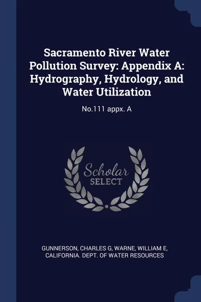 Обложка книги Sacramento River Water Pollution Survey. Appendix A: Hydrography, Hydrology, and Water Utilization: No.111 appx. A, Charles G Gunnerson, William E Warne