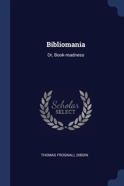 Обложка книги Bibliomania. Or, Book-madness, Thomas Frognall Dibdin