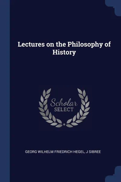 Обложка книги Lectures on the Philosophy of History, Georg Wilhelm Friedrich Hegel, J Sibree