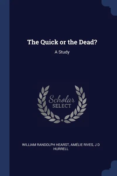 Обложка книги The Quick or the Dead.. A Study, William Randolph Hearst, Amélie Rives, J D Hurrell