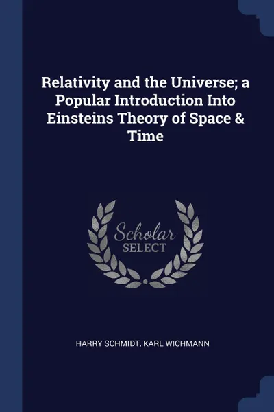 Обложка книги Relativity and the Universe; a Popular Introduction Into Einsteins Theory of Space . Time, Harry Schmidt, Karl Wichmann