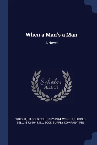 Обложка книги When a Man.s a Man. A Novel, Harold Bell Wright