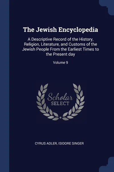 Обложка книги The Jewish Encyclopedia. A Descriptive Record of the History, Religion, Literature, and Customs of the Jewish People From the Earliest Times to the Present day; Volume 9, Cyrus Adler, Isidore Singer