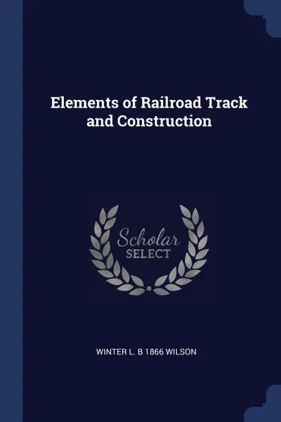 Обложка книги Elements of Railroad Track and Construction, Winter L. b 1866 Wilson