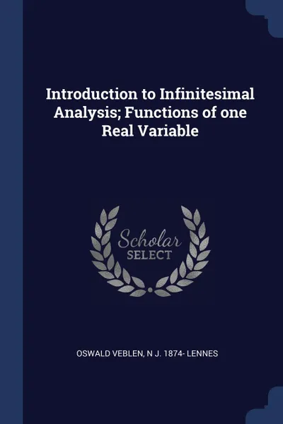 Обложка книги Introduction to Infinitesimal Analysis; Functions of one Real Variable, Oswald Veblen, N J. 1874- Lennes