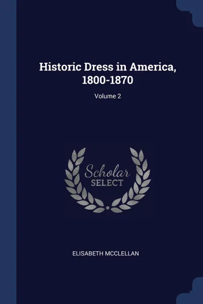 Обложка книги Historic Dress in America, 1800-1870; Volume 2, Elisabeth McClellan