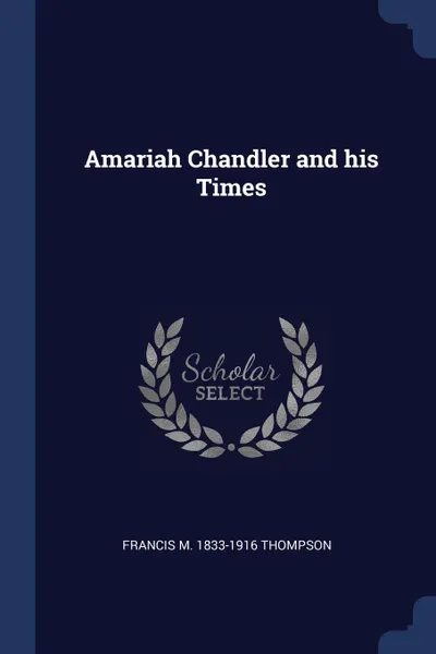 Обложка книги Amariah Chandler and his Times, Francis M. 1833-1916 Thompson