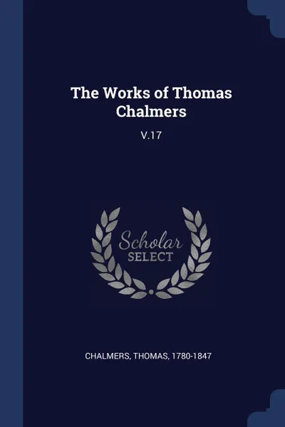 Обложка книги The Works of Thomas Chalmers. V.17, Thomas Chalmers