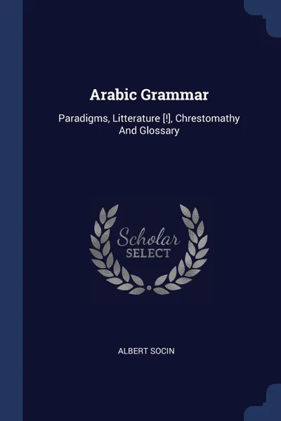 Обложка книги Arabic Grammar. Paradigms, Litterature ..., Chrestomathy And Glossary, Albert Socin