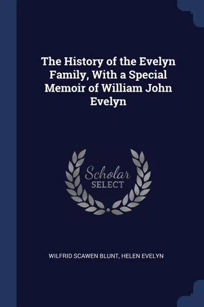 Обложка книги The History of the Evelyn Family, With a Special Memoir of William John Evelyn, Wilfrid Scawen Blunt, Helen Evelyn