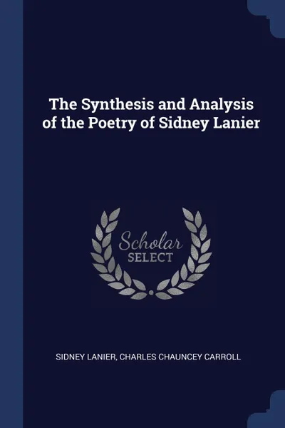 Обложка книги The Synthesis and Analysis of the Poetry of Sidney Lanier, Sidney Lanier, Charles Chauncey Carroll