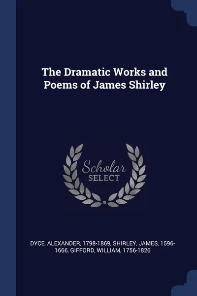 Обложка книги The Dramatic Works and Poems of James Shirley, Dyce Alexander 1798-1869, Shirley James 1596-1666, Gifford William 1756-1826