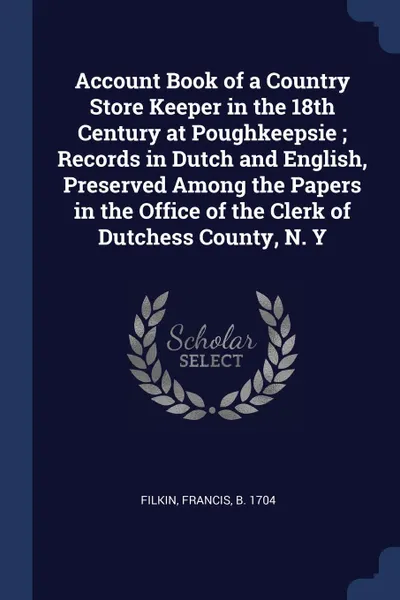 Обложка книги Account Book of a Country Store Keeper in the 18th Century at Poughkeepsie ; Records in Dutch and English, Preserved Among the Papers in the Office of the Clerk of Dutchess County, N. Y, 