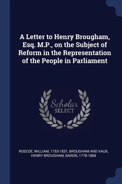 Обложка книги A Letter to Henry Brougham, Esq. M.P., on the Subject of Reform in the Representation of the People in Parliament, William Roscoe