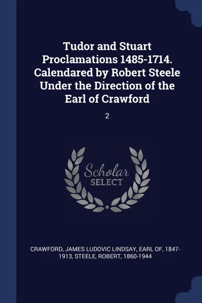 Обложка книги Tudor and Stuart Proclamations 1485-1714. Calendared by Robert Steele Under the Direction of the Earl of Crawford. 2, Robert Steele