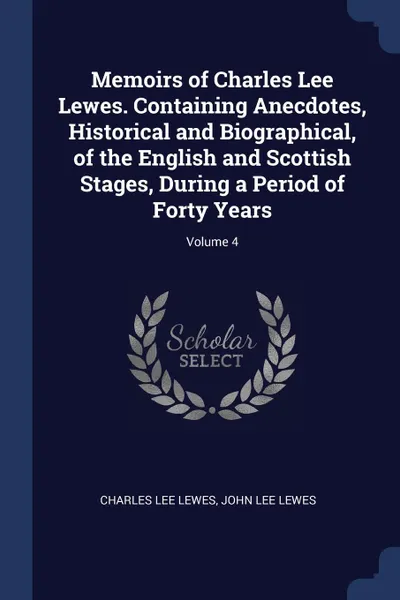 Обложка книги Memoirs of Charles Lee Lewes. Containing Anecdotes, Historical and Biographical, of the English and Scottish Stages, During a Period of Forty Years; Volume 4, Charles Lee Lewes, John Lee Lewes