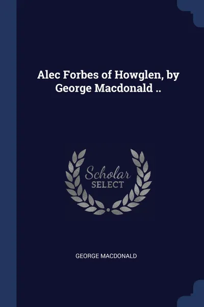 Обложка книги Alec Forbes of Howglen, by George Macdonald .., MacDonald George